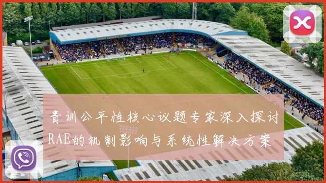青训公平性核心议题专家深入探讨RAE的机制影响与系统性解决方案