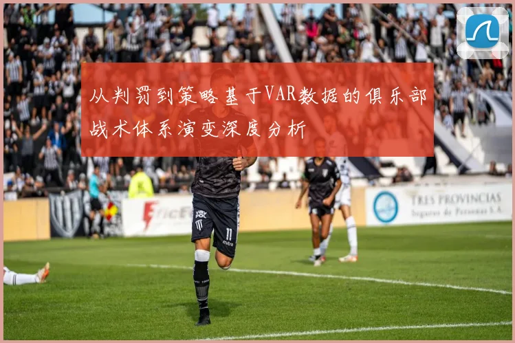 从判罚到策略基于VAR数据的俱乐部战术体系演变深度分析